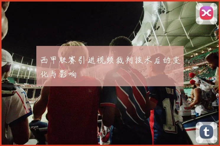 西甲联赛引进视频裁判技术后的变化与影响