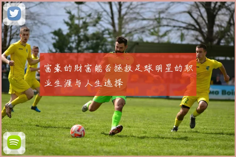 富豪的财富能否拯救足球明星的职业生涯与人生选择