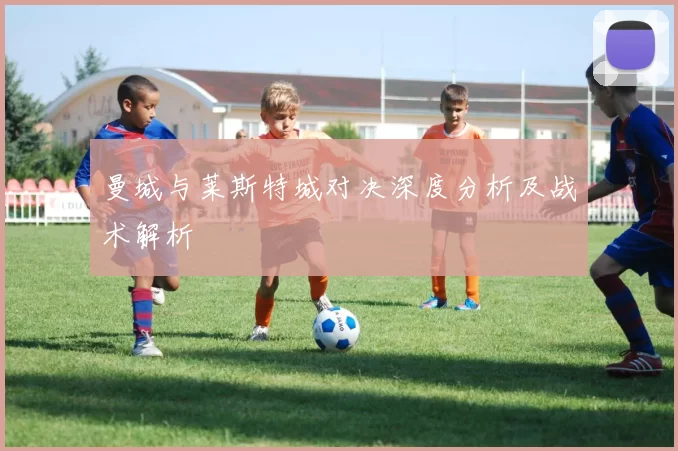 曼城与莱斯特城对决深度分析及战术解析