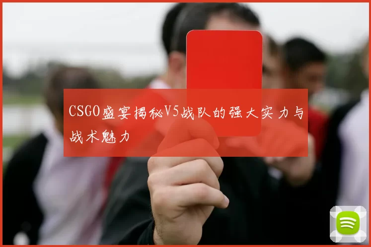 CSGO盛宴揭秘V5战队的强大实力与战术魅力
