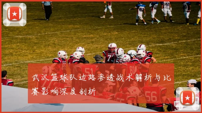 武汉篮球队边路渗透战术解析与比赛影响深度剖析