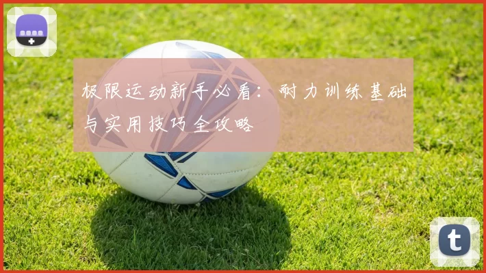 极限运动新手必看：耐力训练基础与实用技巧全攻略