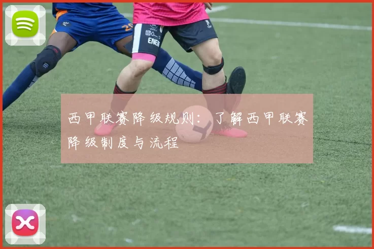 西甲联赛降级规则：了解西甲联赛降级制度与流程