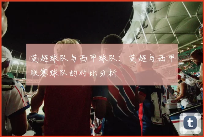 英超球队与西甲球队：英超与西甲联赛球队的对比分析