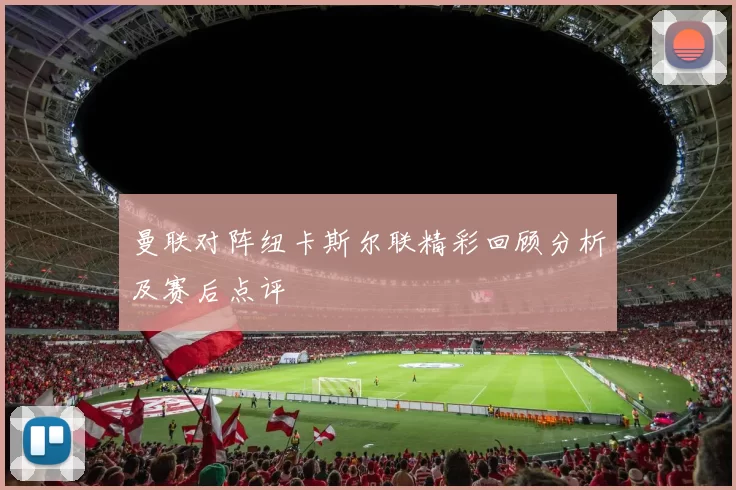 曼联对阵纽卡斯尔联精彩回顾分析及赛后点评