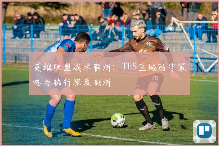 英雄联盟战术解析：TES区域防守策略与执行深度剖析