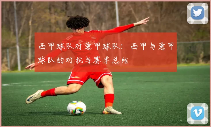 西甲球队对意甲球队：西甲与意甲球队的对抗与赛季总结