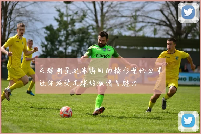 足球明星进球瞬间的精彩壁纸分享让你感受足球的激情与魅力