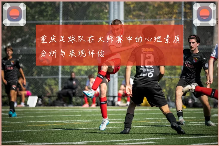 重庆足球队在大师赛中的心理素质分析与表现评估