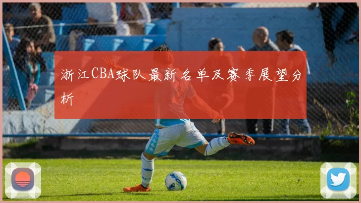 浙江CBA球队最新名单及赛季展望分析