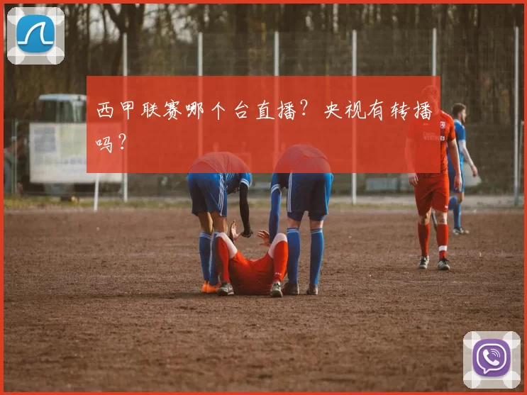 西甲联赛哪个台直播？央视有转播吗？