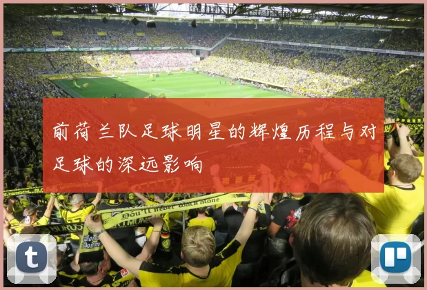 前荷兰队足球明星的辉煌历程与对足球的深远影响
