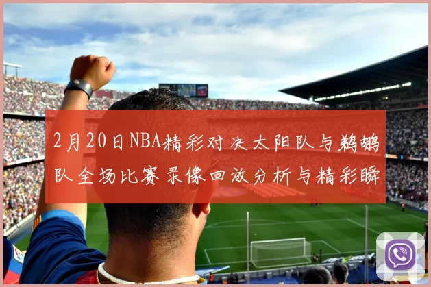 2月20日NBA精彩对决太阳队与鹈鹕队全场比赛录像回放分析与精彩瞬间集锦