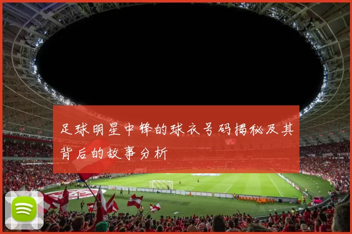 足球明星中锋的球衣号码揭秘及其背后的故事分析