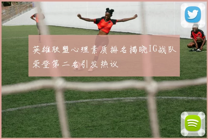 英雄联盟心理素质排名揭晓IG战队荣登第二名引发热议
