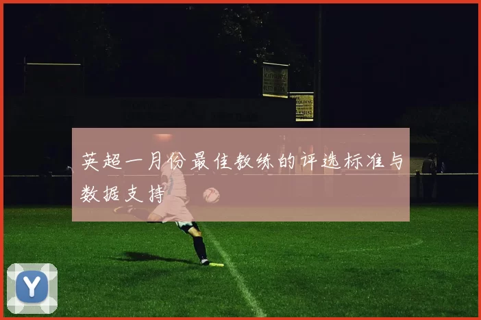英超一月份最佳教练的评选标准与数据支持