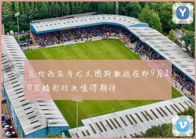 瓦伦西亚与尤文图斯激战在即9月20日精彩对决值得期待