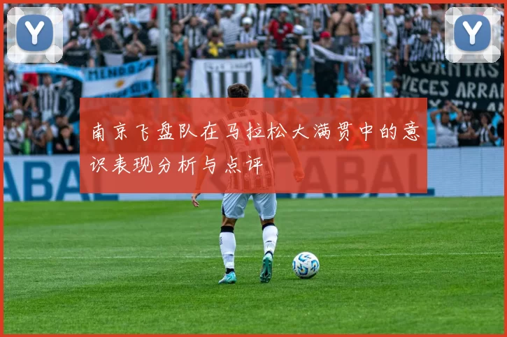 南京飞盘队在马拉松大满贯中的意识表现分析与点评