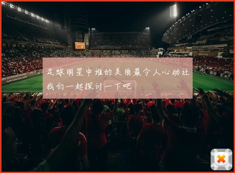足球明星中谁的美丽最令人心动让我们一起探讨一下吧
