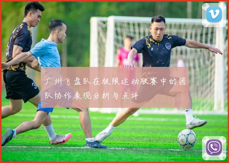 广州飞盘队在极限运动联赛中的团队协作表现分析与点评