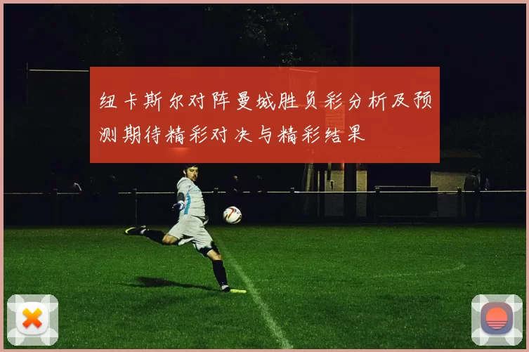 纽卡斯尔对阵曼城胜负彩分析及预测期待精彩对决与精彩结果