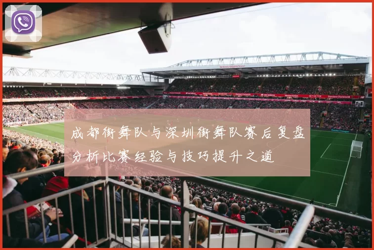 成都街舞队与深圳街舞队赛后复盘分析比赛经验与技巧提升之道