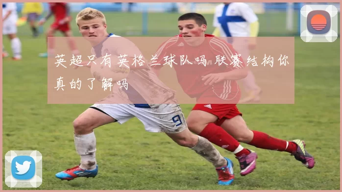 英超只有英格兰球队吗 联赛结构你真的了解吗