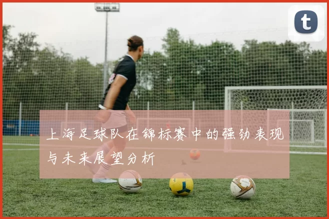 上海足球队在锦标赛中的强劲表现与未来展望分析