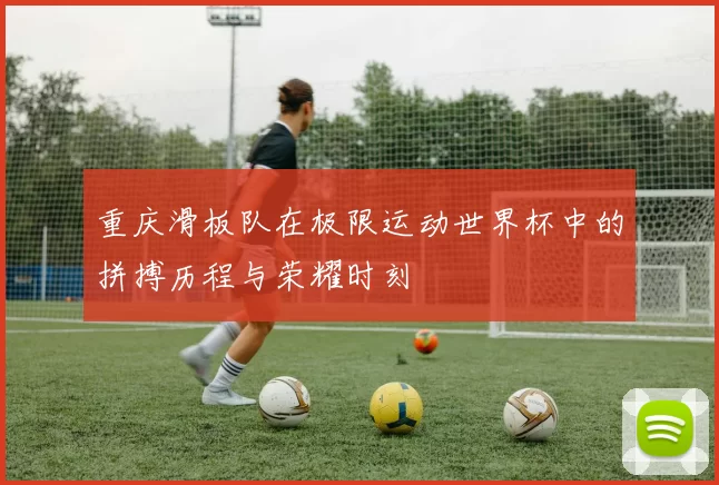 重庆滑板队在极限运动世界杯中的拼搏历程与荣耀时刻