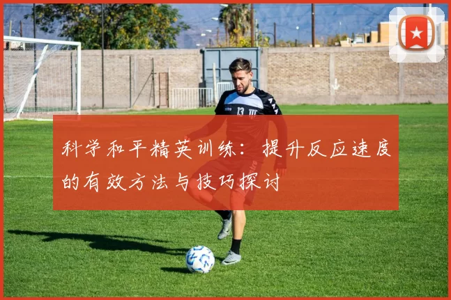 科学和平精英训练：提升反应速度的有效方法与技巧探讨